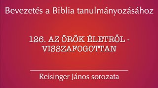 126 Az örök életről  visszafogottan  Bevezetés a Biblia tanulmányozásához  Reisinger János [upl. by Coffey273]