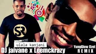 Dj Jaivane ft LeemckrazyUlala kanjani remix by YungGlow Dzet [upl. by Buchbinder588]