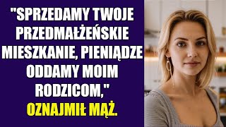 quotSprzedamy twoje przedmałżeńskie mieszkanie a pieniądze oddamy moim rodzicomquot oznajmił mąż [upl. by Yecnay]