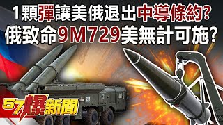 1顆「彈」讓美俄退出「中導條約」？ 俄致命「9M729」美無計可施？！馬西屏 徐俊相《57爆新聞》精選篇 網路獨播版19004 [upl. by Margot378]