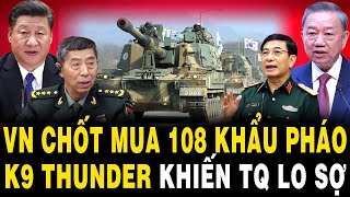 QUÁ CĂNG VN CHỐT MUA 108 Khẩu Pháo K9 Thunder Khiến Trung Quốc Lo Sợ [upl. by Ayifa]