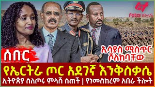 Ethiopia  የኤርትራ ጦር አደገኛ እንቅስቃሴ፣ ኢሳያስ ሚስጥር ሾለከባቸው፣ ኢትዮጵያ ስለጦሩ ምላሽ ሰጠች፣ የነመስከረም አበራ ችሎት [upl. by Oinesra250]