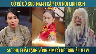 Cô bé có sức mạnh đập tan núi linh sơn sư phụ phả tặng vòng kim cô để trấn áp tu vi [upl. by Daeriam]