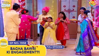 Ep 1958  Bagha Bawri Ki Engagement  Taarak Mehta Ka Ooltah Chashmah  Full Episode  तारक मेहता [upl. by Amberly]