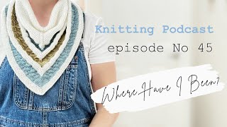 What I’ve Been Up To  Knitting Podcast Episode no  45 [upl. by Haiacim342]