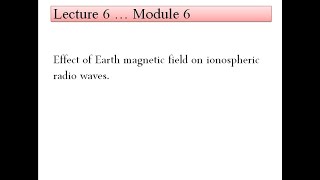 Ec306AWP Module 6 Effect of Earths magnetic field on ionospheric waves [upl. by Oilime527]