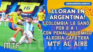 ¡LLORAN EN ARGENTINA COLOMBIA LE GANÓ POR 2 A 1 CON PENAL POLÉMICO ALEGRÍA CAFETERA MTF AL AIRE [upl. by Kester]