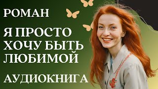 🎧 Аудиокнига Я просто хочу быть любимой  Слушать роман [upl. by Timofei638]