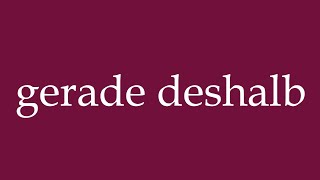 How to Pronounce gerade deshalb precisely because of that Correctly in German [upl. by Isaiah]