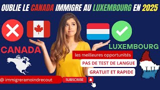 OUBLIE le canada IMMIGRE au LUXEMBOURG en 2025 tu auras beaucoup dopportunités plus que tu ne crois [upl. by Silvestro]