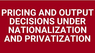 Price and output decisions under nationalization and privatization [upl. by Arval254]