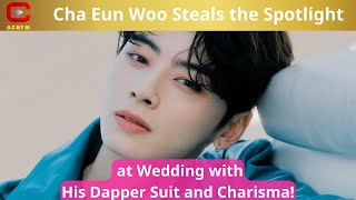 Cha Eun Woo Steals the Spotlight at Wedding with His Dapper Suit and Charisma  ACNFM News [upl. by Uos]