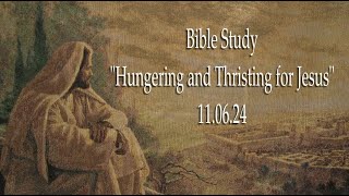 Bible Study 110624 quotHungering and Thirsting for Jesusquot [upl. by Arutak]