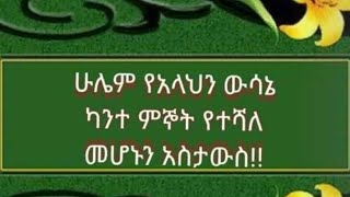 ሁሌም የአላህን ዉሳኔ ካንተ ምኞት የተሻለ መሆኑን አስታዉስ [upl. by Nryhtak]