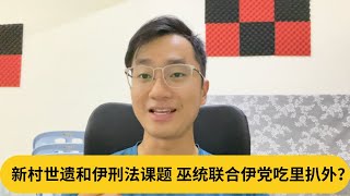 新村世遗和伊刑法课题，巫统联合伊党吃里扒外？｜阿耀闲聊政治 [upl. by Enisaj]