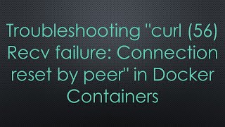 Troubleshooting quotcurl 56 Recv failure Connection reset by peerquot in Docker Containers [upl. by Nwahsel]