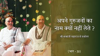 श्री बाबाजी महाराज से प्रश्नोत्तर भाग51  अपने गुरुजनों का नाम क्यों नहीं लेते [upl. by Leuams]