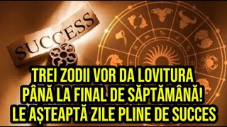 Trei zodii vor da lovitura până la final de săptămână Le așteaptă zile pline de succes [upl. by Restivo]