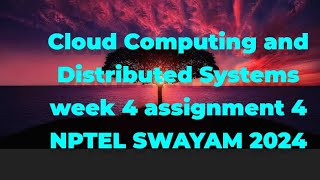 Cloud Computing and Distributed Systems ASSIGNMENT 4 WEEK 4 NPTEL SWAYAM 2024 [upl. by Trenton]