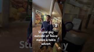 Stupid guy outside of Tesco makes a takis advert [upl. by Ahsena]