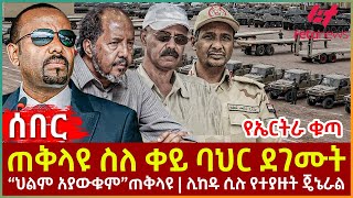 Ethiopia  ጠቅላዩ ስለ ቀይ ባህር ደገሙት፣ የኤርትራ ቁጣ፣ “ህልም አያውቁም”ጠቅላዩ፣ ሊከዱ ሲሉ የተያዙት ጄኔራል [upl. by Waugh]