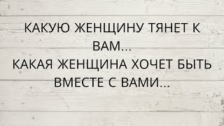 ⁉️ КАКУЮ ЖЕНЩИНУ К ВАМ ТЯНЕТ КАКАЯ ЖЕНЩИНА ХОЧЕТ БЫТЬ ВМЕСТЕ С ВАМИ [upl. by Dnalwor]