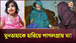 মুনতাহাকে হারিয়ে পাগলপ্রায় মা  Sylhet News  Muntaha  Channel 24 [upl. by Ayet]