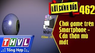 THVL  Lời cảnh báo – Kỳ 462 Chơi game trên Smartphone  Cẩn thận mù mắt [upl. by Noreht]