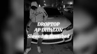 DROPTOP Slowed amp Reverbed  AP Dhillon ft Gurinder Gill  Lofi • AlprazolaM [upl. by Lyford]