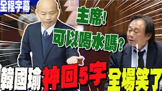 【全程字幕】時間暫停王世堅質詢突問quot可不可以喝水quot「喝水門」大逆襲再過招王世堅 韓國瑜quot神回5字quot 全場都笑了 [upl. by Ellicec]