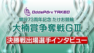 たけお競輪公式 開設73周年記念決勝戦 出場選手インタビュー [upl. by Jennings]