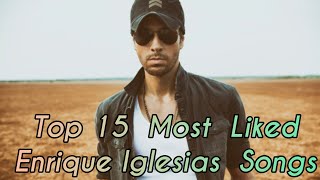 Top 15 Most Liked Enrique Iglesias Songs [upl. by Oiril769]