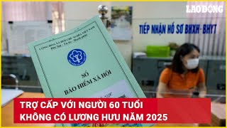 Trợ cấp với người 60 tuổi không có lương hưu năm 2025  Báo Lao Động [upl. by Ainaznat]