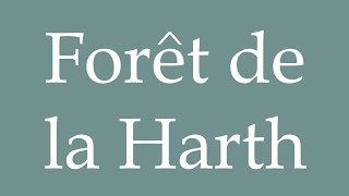 How to Pronounce Forêt de la Harth Harth forest Correctly in French [upl. by Jeralee]