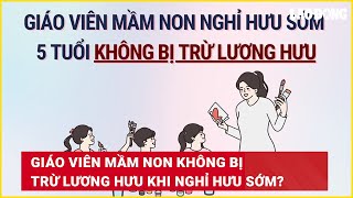 Giáo viên mầm non không bị trừ lương hưu khi nghỉ hưu sớm  Báo Lao Động [upl. by Estella]