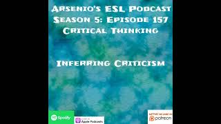 Arsenios ESL Podcast  Season 5 Episode 157  Critical Thinking  Inferring Criticism [upl. by Iturhs94]