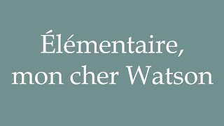 How to Pronounce Élémentaire mon cher Watson Elementary my dear Watson in French [upl. by Freddi]