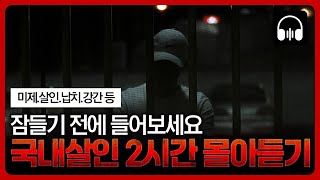 🌙 몰아듣기 잠들기 전 차분하게 듣는 국내 살인사건 2시간 몰아듣기 [upl. by Felton542]