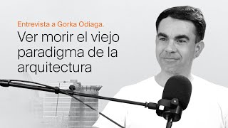 Entrevista a Gorka Odiaga  Ver morir el viejo paradigma de la Arquitectura [upl. by Maidy]