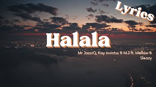 Halala Lyrics  Mr JazziQ Kay invictus amp MJ ft Mellow amp Sleazy [upl. by Hnahk566]