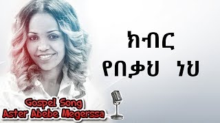 Aster Abebe  Kbier Yebeka Neh  ክብር የበቃህ ነህ [upl. by Kurr]