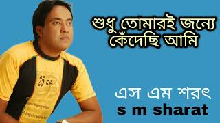 Shudhu Tomari Jonne Kedechi Ami By S M Sharat Official  শুধু তোমারই জন্যে কেঁদেছি আমি এস এম শরৎ [upl. by Illa]