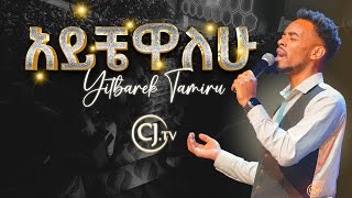 አይቼዋለሁ ዘማሪ ይትባረክ ታምሩ Singer Yitbarek Tamiru [upl. by Schargel]