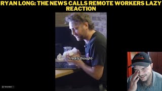 Ryan Long The News Calls Remote Workers Lazy Reaction [upl. by Euqinommod991]