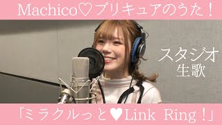 Machico「ミラクルっと♥Link Ring！」Full ver スタジオ生歌／『Machico♡プリキュアのうた！』12月21日発売♡ [upl. by Zubkoff]