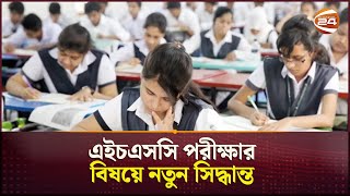 এইচএসসি পরীক্ষার বিষয়ে নতুন সিদ্ধান্ত  HSC 2024  Channel 24 [upl. by Hastings95]