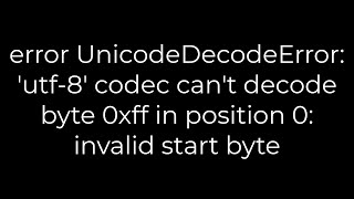 Python utf8 codec cant decode byte 0xff in position 0 invalid start byte5solution [upl. by Noynek569]