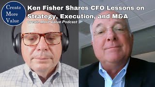 Ken Fisher shares CFO lessons on strategy execution and MampA Create More Value podcast Ep 24 [upl. by Risan770]