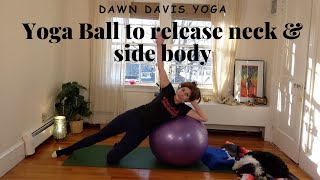 Yoga Ball To Release Neck amp Side Body  30 MIN  Dawn Davis Yoga  Yoga for Neck Pain [upl. by Yve]