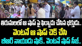 తిరుమలలో ఆ షాప్ పై ఫిర్యాదు చేసిన భక్తుడు వెంటనే ఆ షాప్ చెక్ చేసి బీఆర్ నాయుడు షాక్ వెంటనే షాప్ [upl. by Rhines]